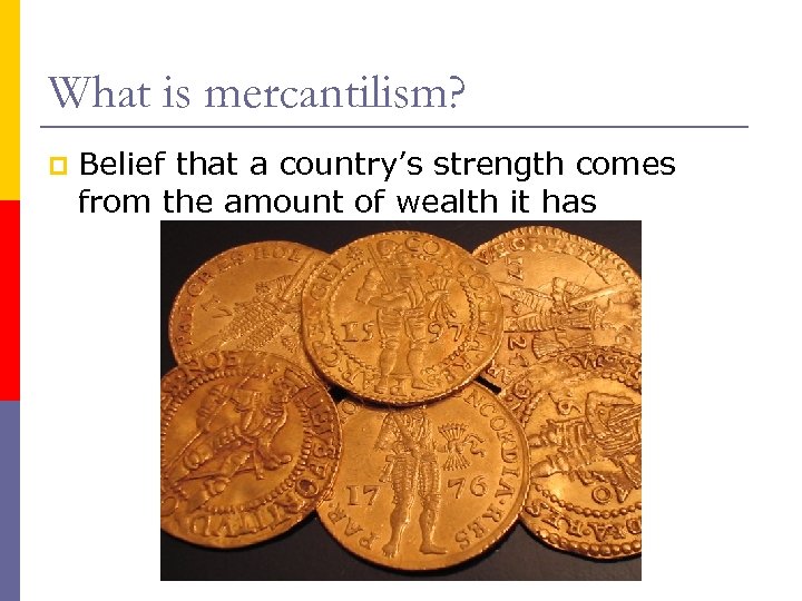 What is mercantilism? p Belief that a country’s strength comes from the amount of