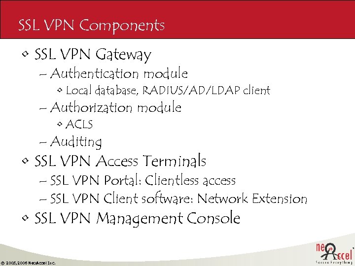 SSL VPN Components • SSL VPN Gateway – Authentication module • Local database, RADIUS/AD/LDAP
