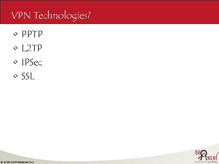 VPN Technologies? • • PPTP L 2 TP IPSec SSL © 2005, 2006 Neo.