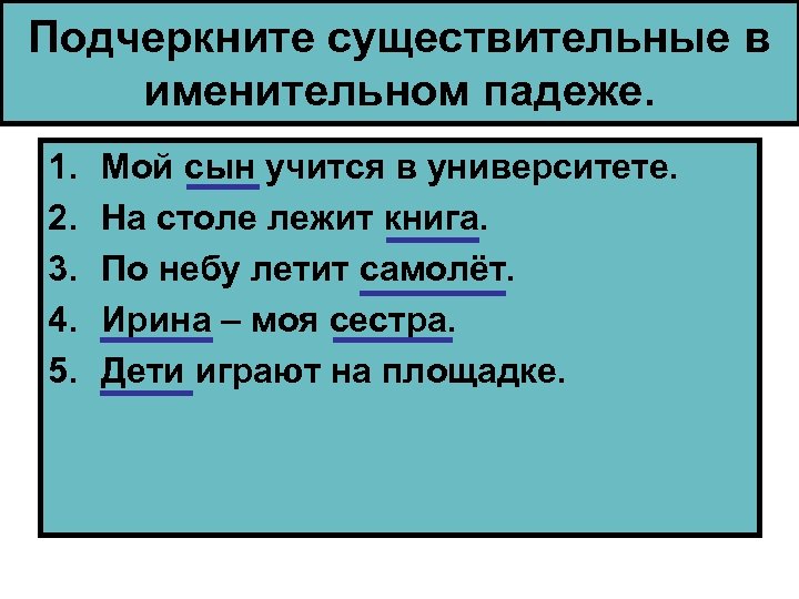 Подчеркните существительные в именительном падеже. 1. 2. 3. 4. 5. Мой сын учится в