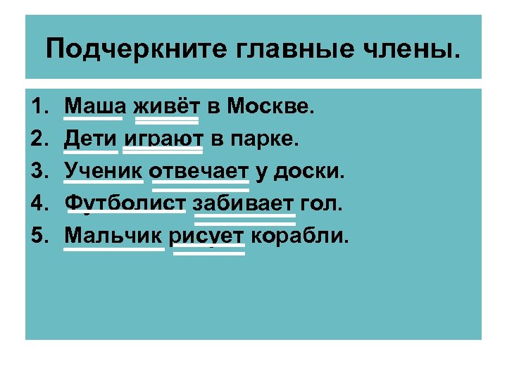 Подчеркните главные члены. 1. 2. 3. 4. 5. Маша живёт в Москве. Дети играют