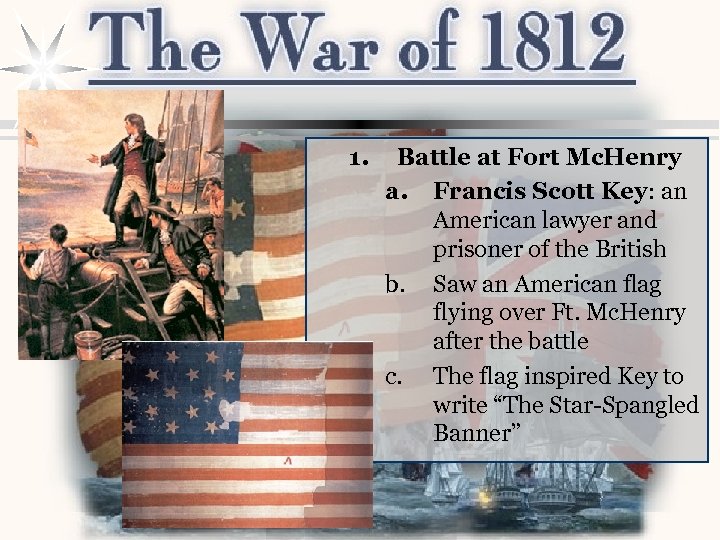 1. Battle at Fort Mc. Henry a. Francis Scott Key: an American lawyer and