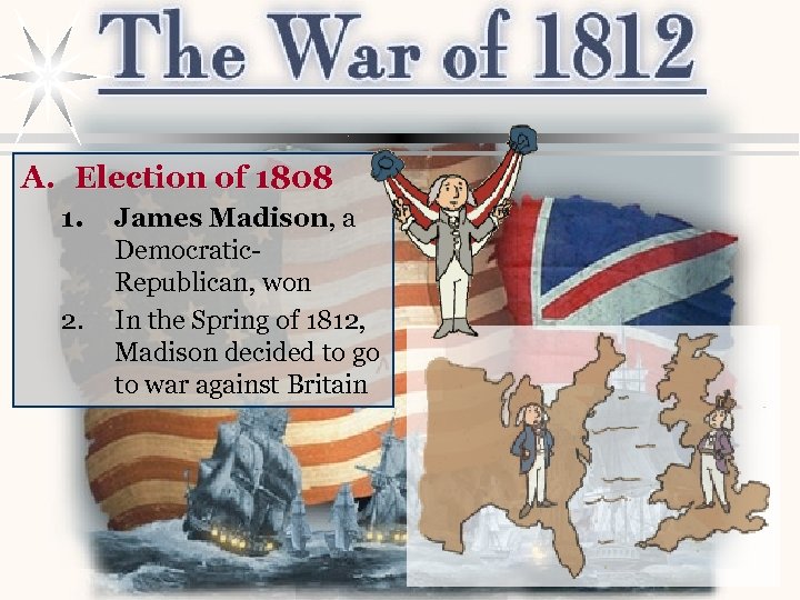 A. Election of 1808 1. 2. James Madison, a Democratic. Republican, won In the