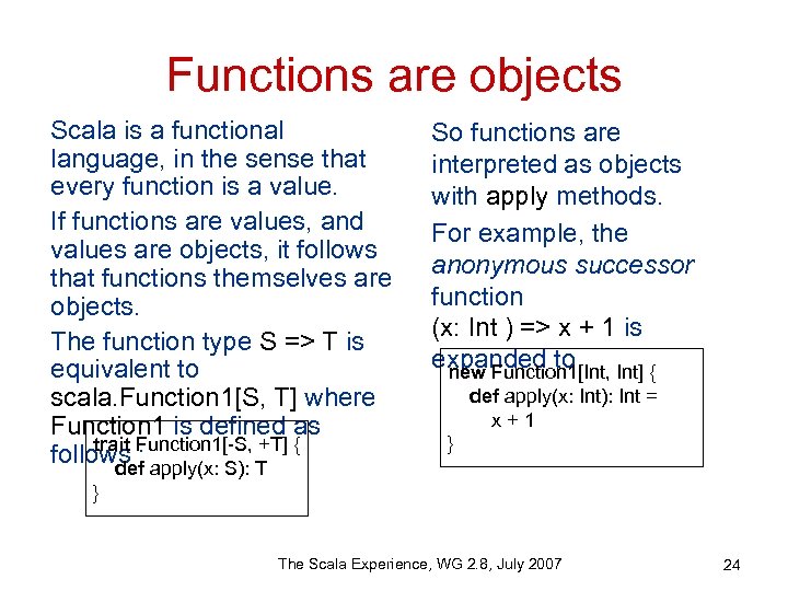 Functions are objects Scala is a functional language, in the sense that every function