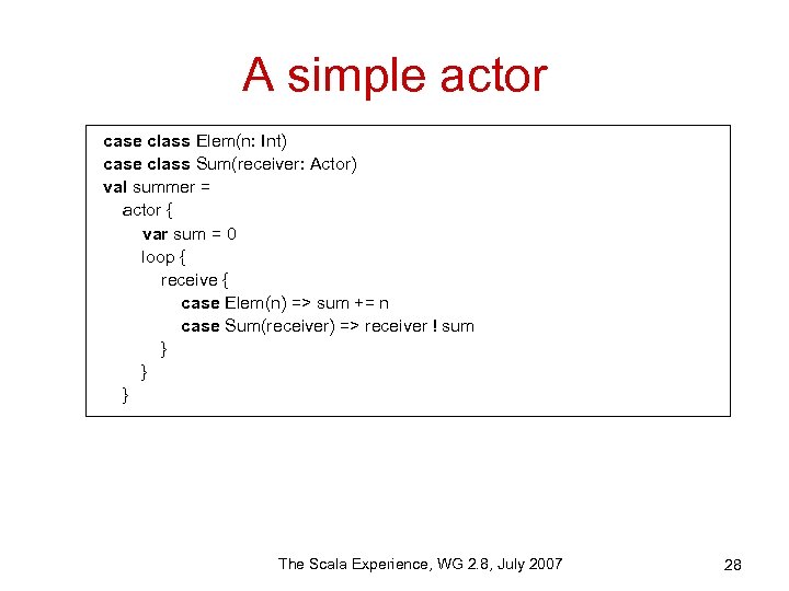 A simple actor case class Elem(n: Int) case class Sum(receiver: Actor) val summer =