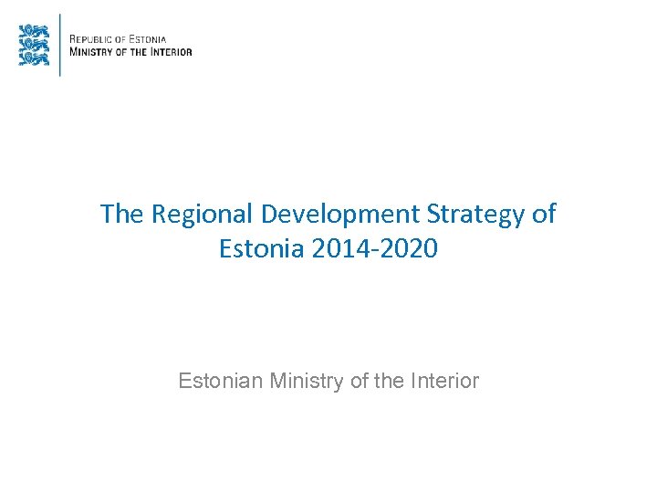 The Regional Development Strategy of Estonia 2014 -2020 Estonian Ministry of the Interior 