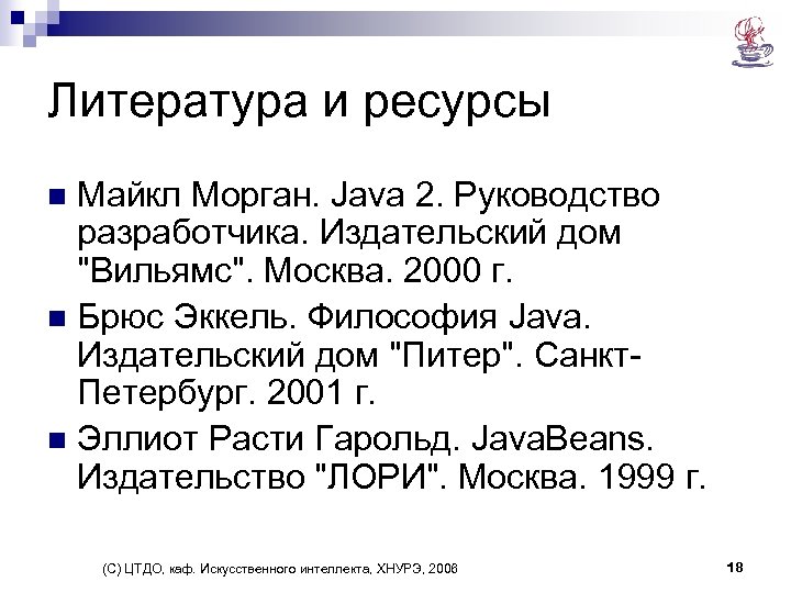 Литература и ресурсы Майкл Морган. Java 2. Руководство разработчика. Издательский дом "Вильямс". Москва. 2000