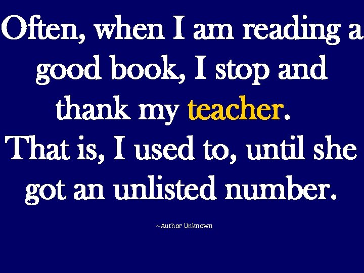Often, when I am reading a good book, I stop and thank my teacher.