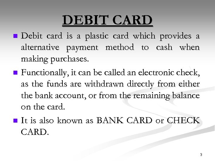 DEBIT CARD Debit card is a plastic card which provides a alternative payment method