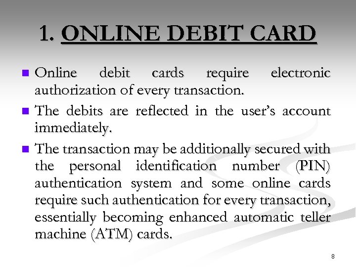 1. ONLINE DEBIT CARD Online debit cards require electronic authorization of every transaction. n