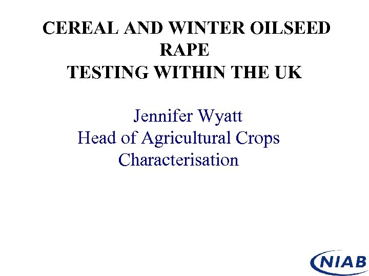 CEREAL AND WINTER OILSEED RAPE TESTING WITHIN THE UK Jennifer Wyatt Head of Agricultural