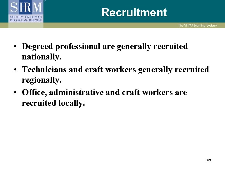 Recruitment • Degreed professional are generally recruited nationally. • Technicians and craft workers generally