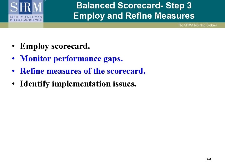 Balanced Scorecard- Step 3 Employ and Refine Measures • • Employ scorecard. Monitor performance