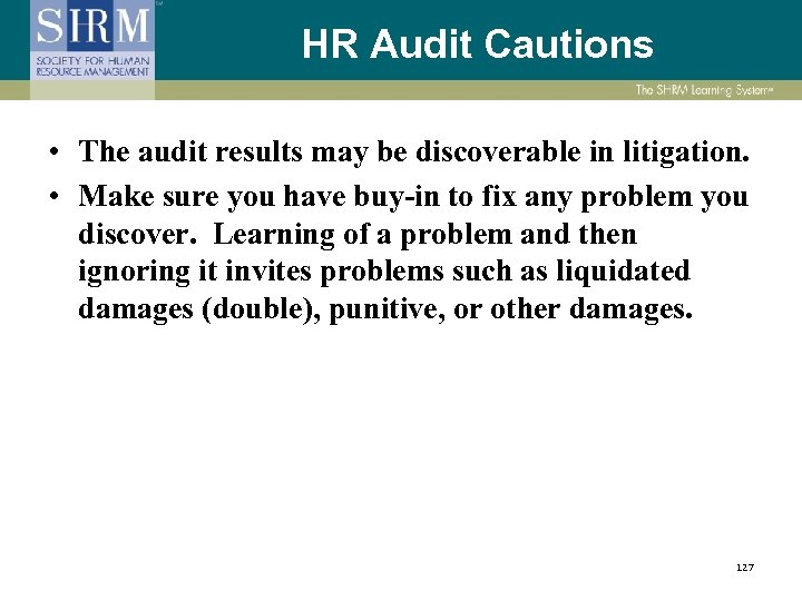 HR Audit Cautions • The audit results may be discoverable in litigation. • Make