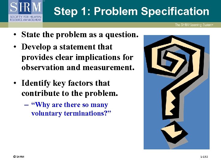 Step 1: Problem Specification • State the problem as a question. • Develop a