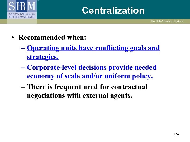 Centralization • Recommended when: – Operating units have conflicting goals and strategies. – Corporate-level