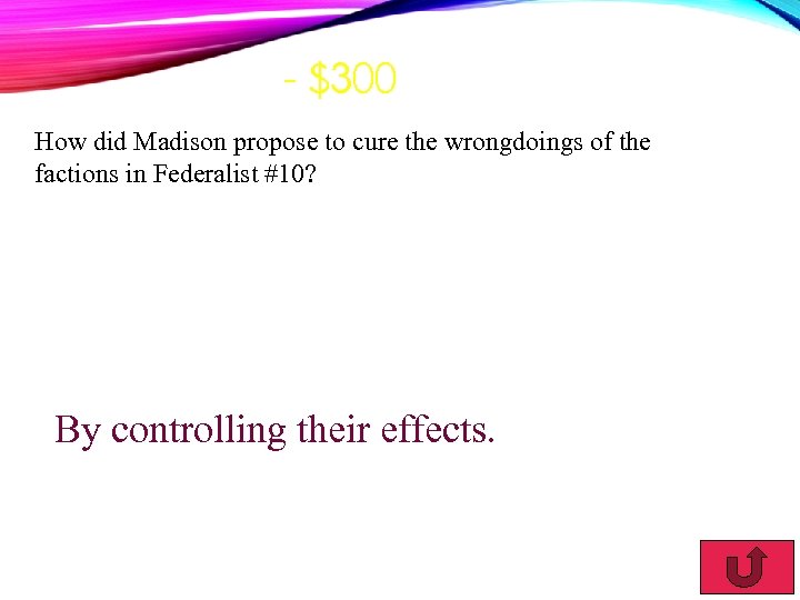 - $300 How did Madison propose to cure the wrongdoings of the factions in