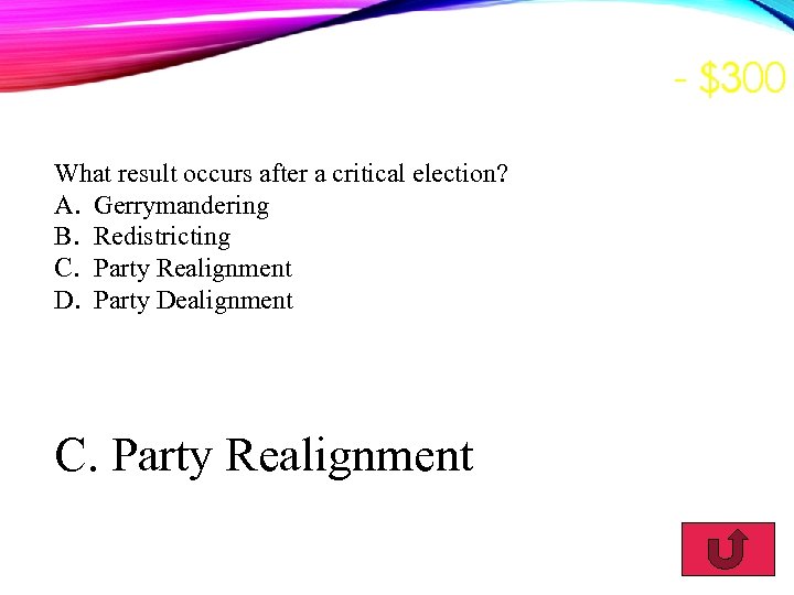 - $300 What result occurs after a critical election? A. Gerrymandering B. Redistricting C.