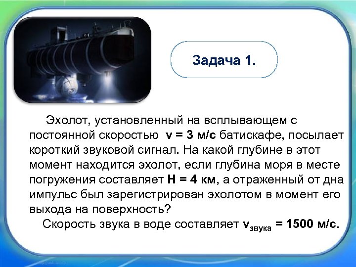 Задача 1. Эхолот, установленный на всплывающем с постоянной скоростью v = 3 м/с батискафе,