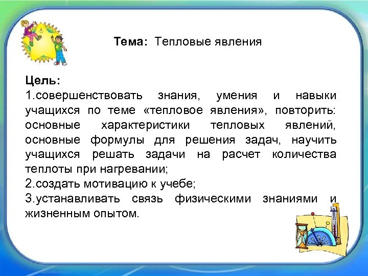 Тема: Тепловые явления Цель: 1. совершенствовать знания, умения и навыки учащихся по теме «тепловое