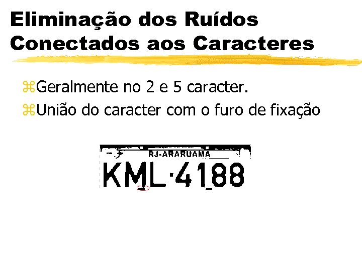 Eliminação dos Ruídos Conectados aos Caracteres z. Geralmente no 2 e 5 caracter. z.