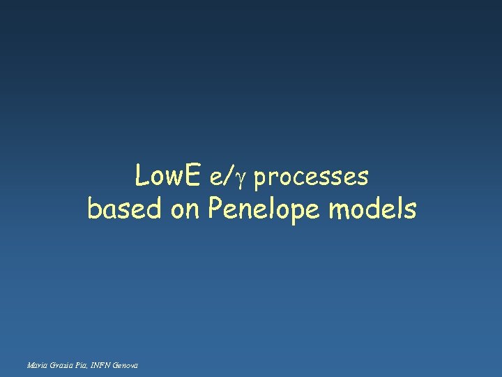 Low. E e/g processes based on Penelope models Maria Grazia Pia, INFN Genova 