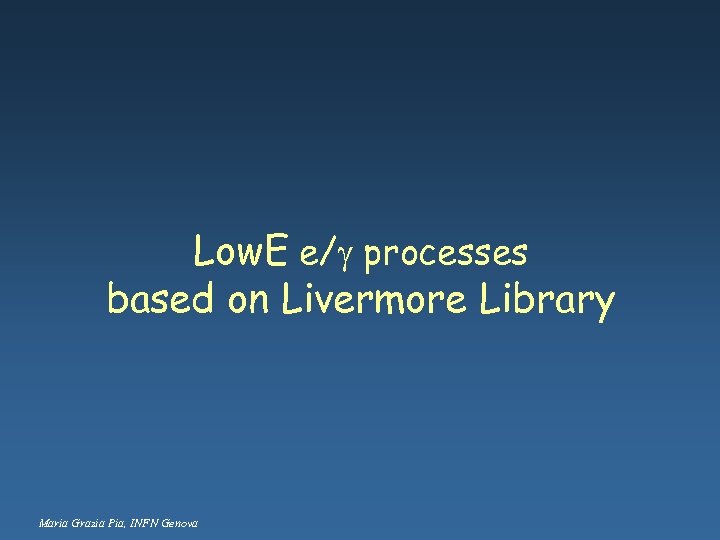 Low. E e/g processes based on Livermore Library Maria Grazia Pia, INFN Genova 