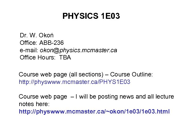 PHYSICS 1 E 03 Dr. W. Okoń Office: ABB-236 e-mail: okon@physics. mcmaster. ca Office