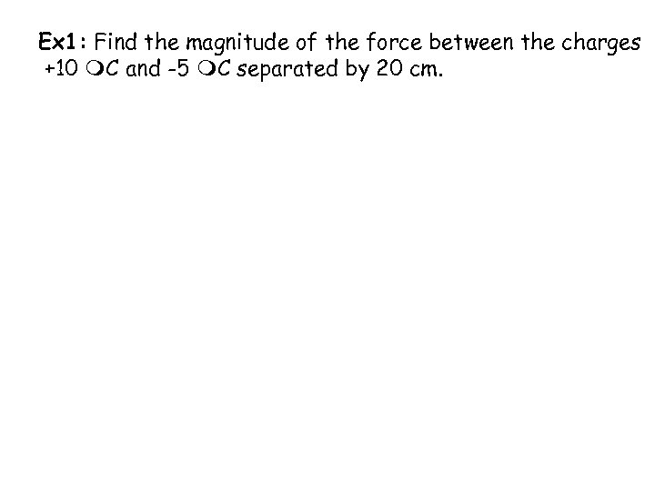 Ex 1: Find the magnitude of the force between the charges +10 C and