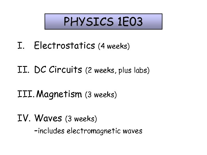 PHYSICS 1 E 03 I. Electrostatics (4 weeks) II. DC Circuits (2 weeks, plus