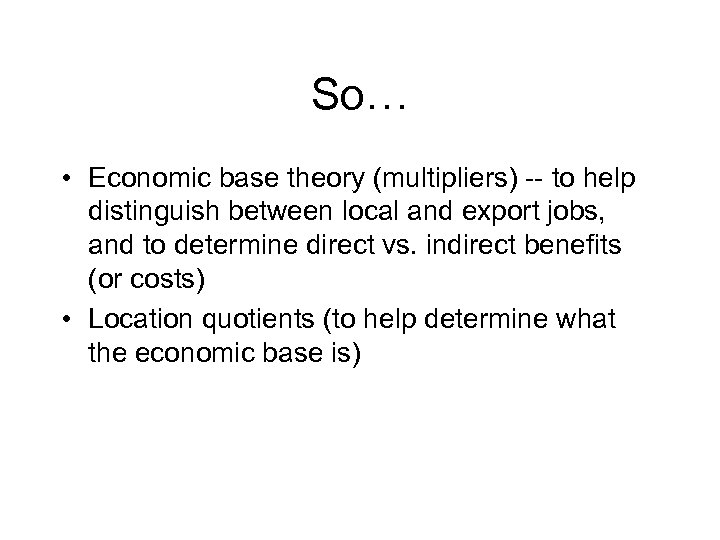 So… • Economic base theory (multipliers) -- to help distinguish between local and export