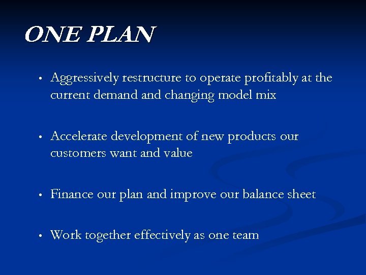 ONE PLAN • Aggressively restructure to operate profitably at the current demand changing model