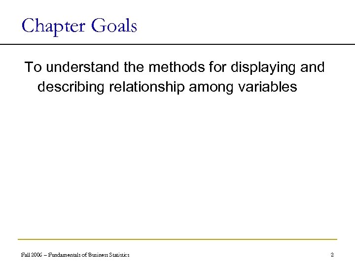 Chapter Goals To understand the methods for displaying and describing relationship among variables Fall