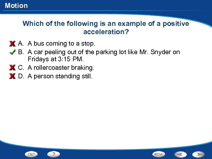 Motion Which of the following is an example of a positive acceleration? A. A