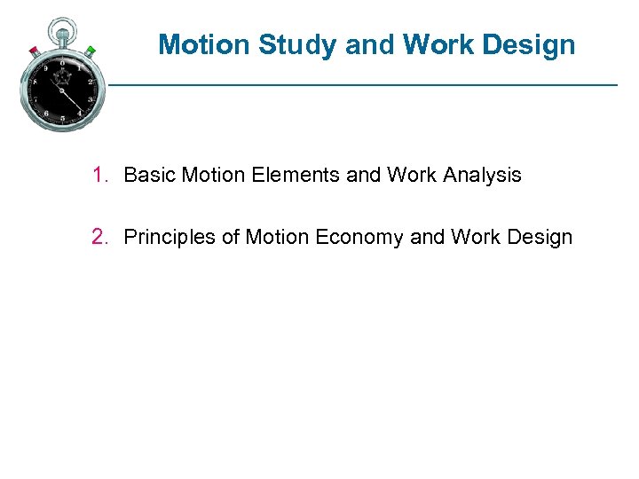 Motion Study and Work Design 1. Basic Motion Elements and Work Analysis 2. Principles