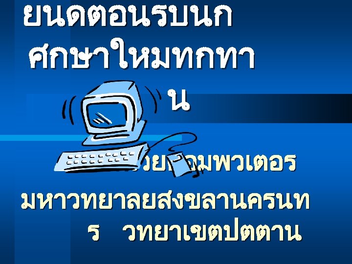 ยนดตอนรบนก ศกษาใหมทกทา น หนวยคอมพวเตอร มหาวทยาลยสงขลานครนท ร วทยาเขตปตตาน 