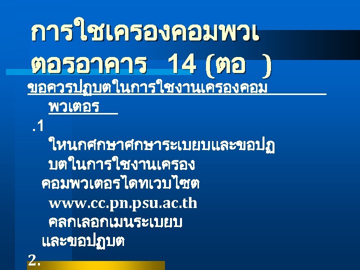 การใชเครองคอมพวเ ตอรอาคาร 14 (ตอ ) ขอควรปฏบตในการใชงานเครองคอม พวเตอร. 1 ใหนกศกษาระเบยบและขอปฏ บตในการใชงานเครอง คอมพวเตอรไดทเวบไซต www. cc. pn.