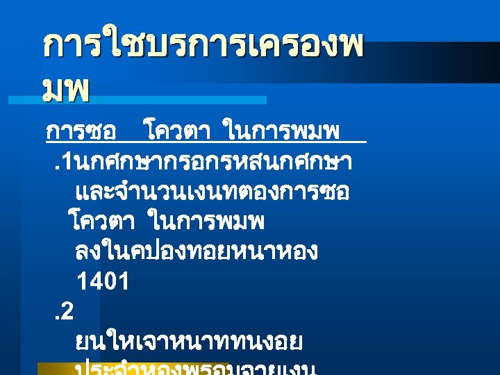 การใชบรการเครองพ มพ การซอ โควตา ในการพมพ. 1นกศกษากรอกรหสนกศกษา และจำนวนเงนทตองการซอ โควตา ในการพมพ ลงในคปองทอยหนาหอง 1401. 2 ยนใหเจาหนาททนงอย 