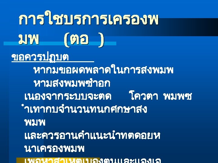 การใชบรการเครองพ มพ (ตอ ) ขอควรปฏบต หากมขอผดพลาดในการสงพมพ หามสงพมพซำอก เนองจากระบบจะตด โควตา พมพซ ำเทากบจำนวนทนกศกษาสง พมพ และควรอานคำแนะนำทตดอยห นาเครองพมพ