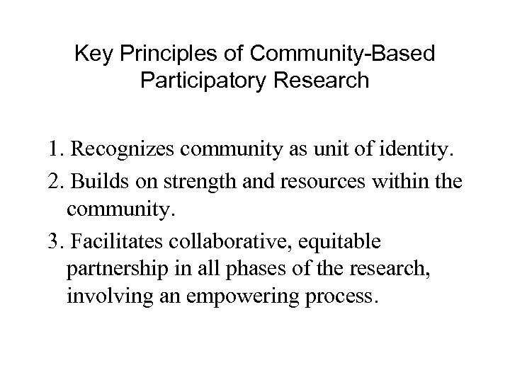 Key Principles of Community-Based Participatory Research 1. Recognizes community as unit of identity. 2.