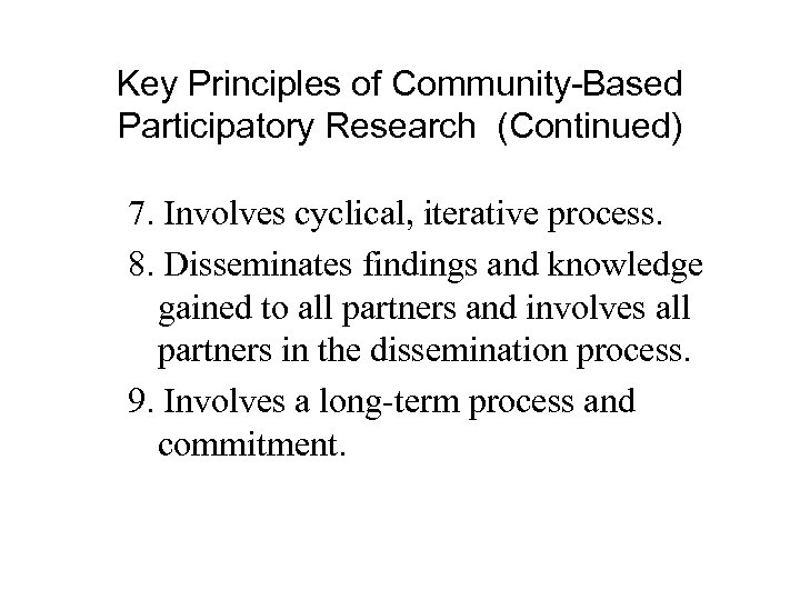 Key Principles of Community-Based Participatory Research (Continued) 7. Involves cyclical, iterative process. 8. Disseminates