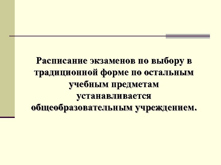 Расписание экзаменов по выбору в традиционной форме по остальным учебным предметам устанавливается общеобразовательным учреждением.