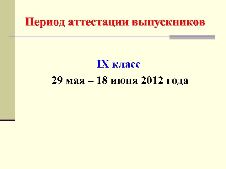Период аттестации выпускников IX класс 29 мая – 18 июня 2012 года 