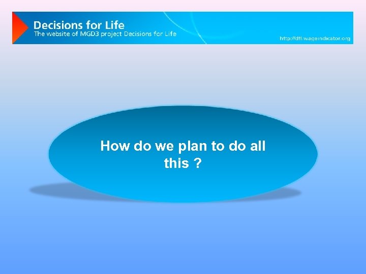 How do we plan to do all this ? 