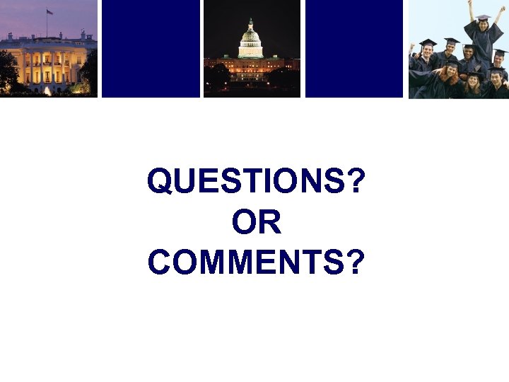 QUESTIONS? OR COMMENTS? 