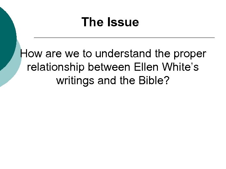 The Issue How are we to understand the proper relationship between Ellen White’s writings