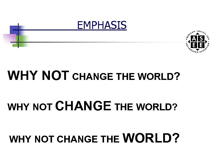 EMPHASIS WHY NOT CHANGE THE WORLD? 