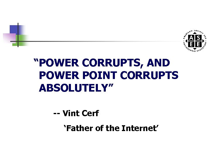 “POWER CORRUPTS, AND POWER POINT CORRUPTS ABSOLUTELY” -- Vint Cerf ‘Father of the Internet’