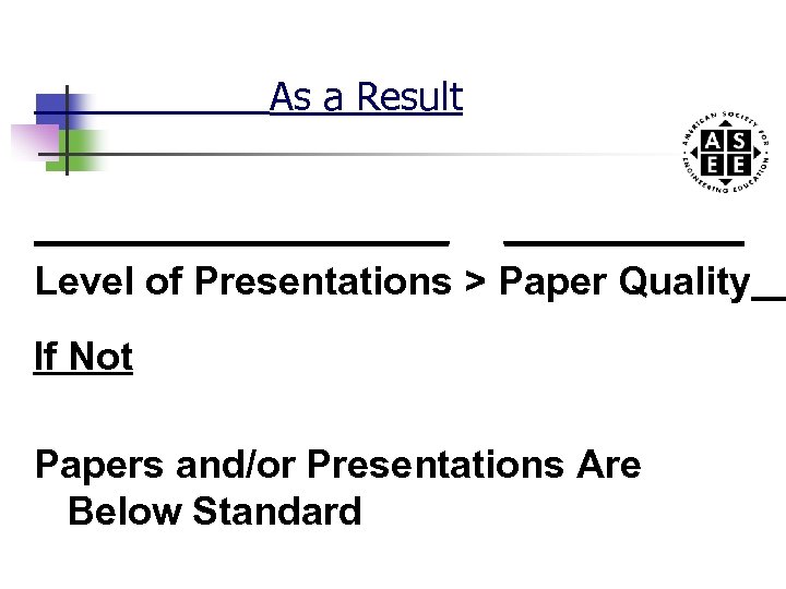 As a Result __________ Level of Presentations > Paper Quality If Not Papers and/or