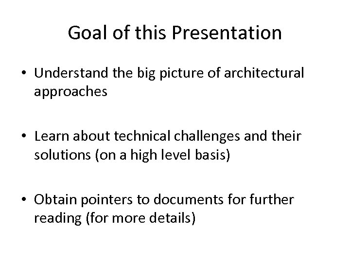 Goal of this Presentation • Understand the big picture of architectural approaches • Learn